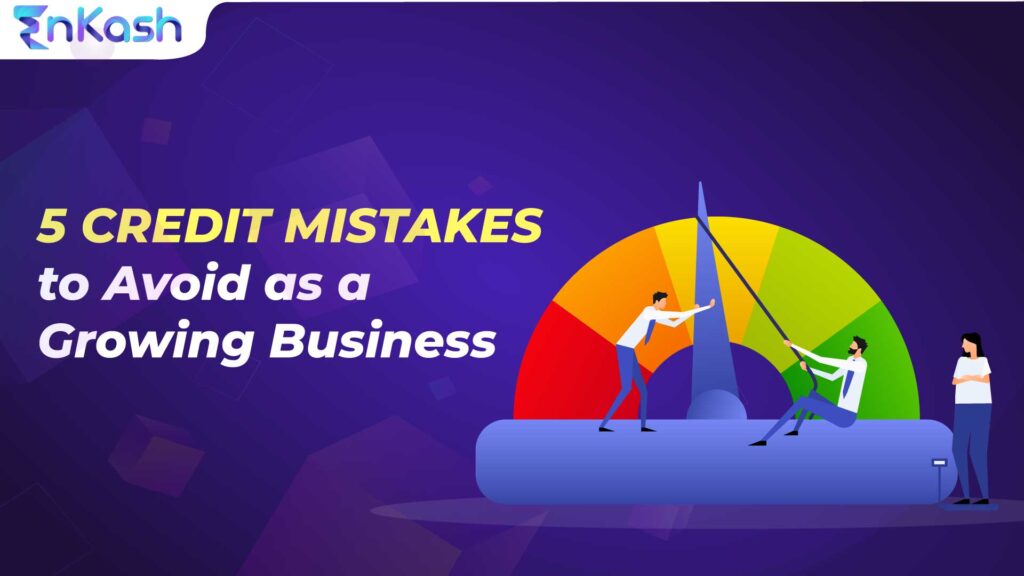 5 Credit Mistakes To Avoid As A Growing Business | Enkash